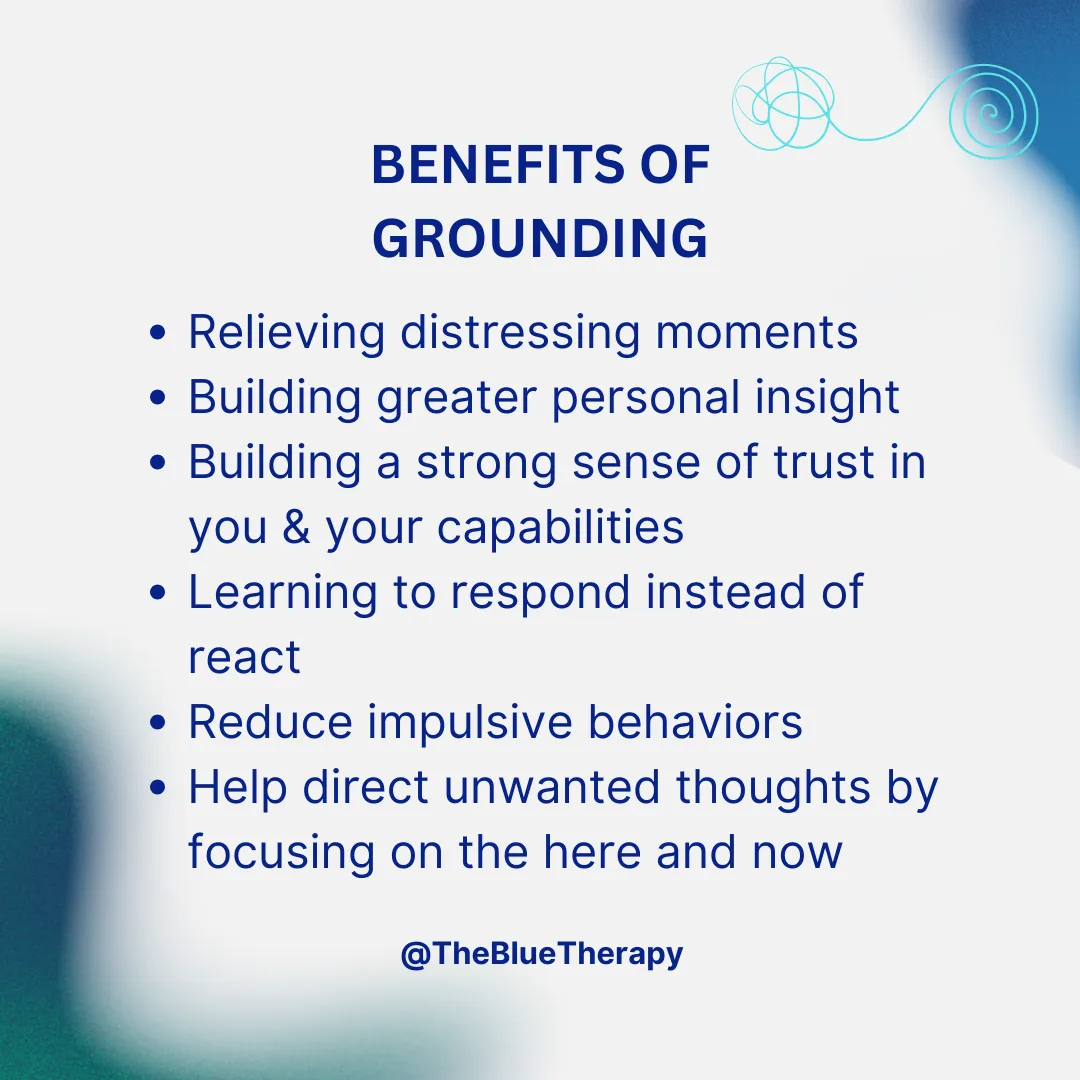 This image lists out Benefits of Grounding Grounding helps with Building greater personal insight Building a stronger sense of trust in you and your capabilities Learning to delay your reactions to stressors Reducing impulsive behaviors